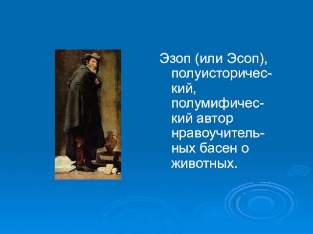 Эзоп (или Эсоп), полуисторичес-кий, полумифичес-кий автор нравоучитель-ных басен о животных.