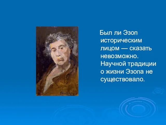 Был ли Эзоп историческим лицом — сказать невозможно. Научной традиции о жизни Эзопа не существовало.