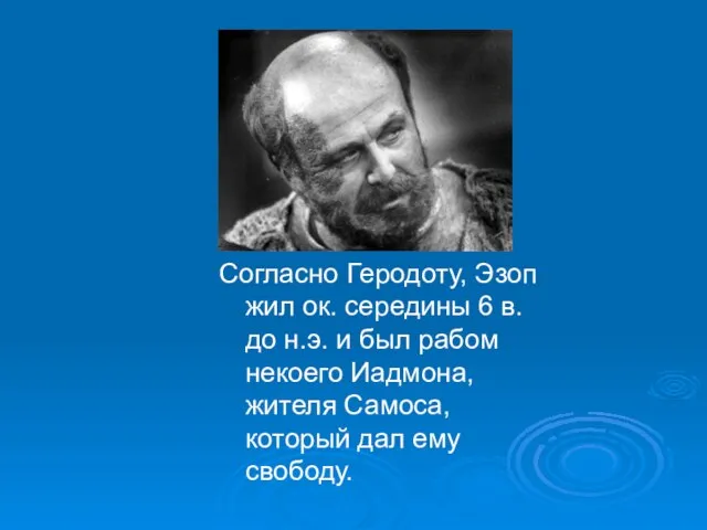 Согласно Геродоту, Эзоп жил ок. середины 6 в. до н.э. и был