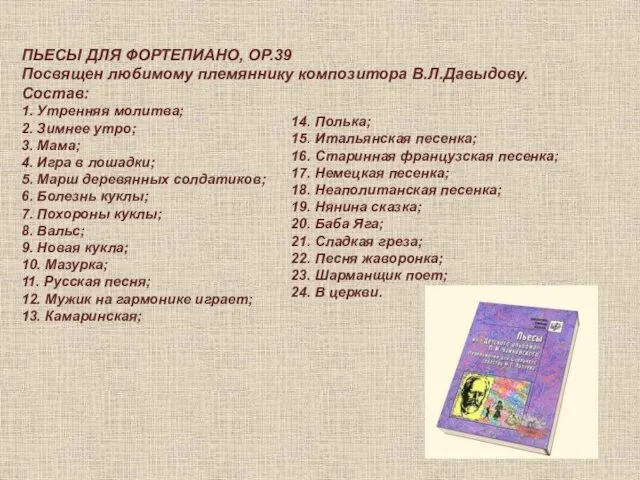 ПЬЕСЫ ДЛЯ ФОРТЕПИАНО, ОР.39 Посвящен любимому племяннику композитора В.Л.Давыдову. Состав: 1. Утренняя