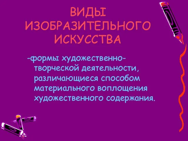 ВИДЫ ИЗОБРАЗИТЕЛЬНОГО ИСКУССТВА -формы художественно-творческой деятельности, различающиеся способом материального воплощения художественного содержания.