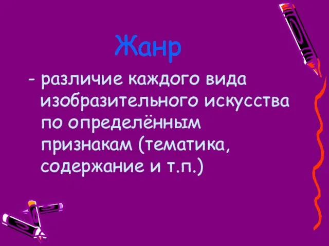 Жанр - различие каждого вида изобразительного искусства по определённым признакам (тематика, содержание и т.п.)