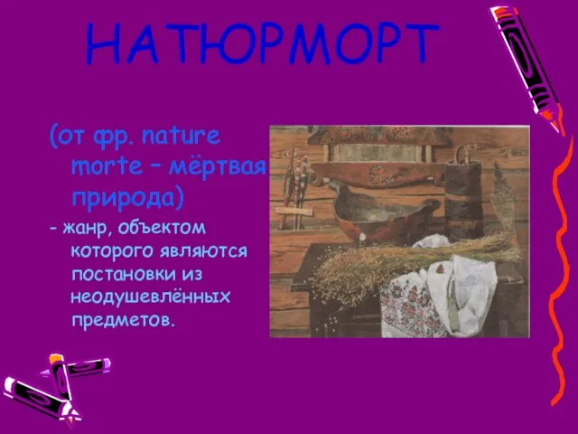 НАТЮРМОРТ (от фр. nature morte – мёртвая природа) - жанр, объектом которого