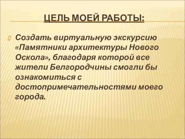 ЦЕЛЬ МОЕЙ РАБОТЫ: Создать виртуальную экскурсию «Памятники архитектуры Нового Оскола», благодаря которой