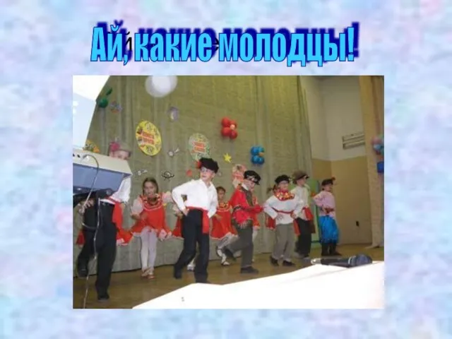 Ай, какие молодцы! Ай, какие молодцы!