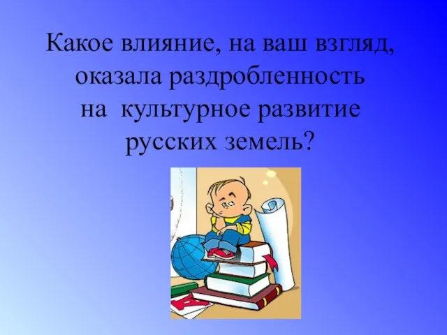 Какое влияние, на ваш взгляд, оказала раздробленность на культурное развитие русских земель?