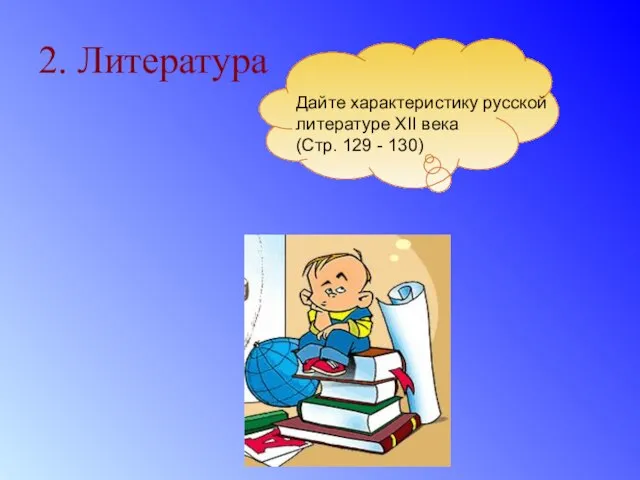 2. Литература Дайте характеристику русской литературе XII века (Стр. 129 - 130)