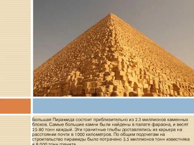 Большая Пирамида состоит приблизительно из 2.3 миллионов каменных блоков. Самые большие камни