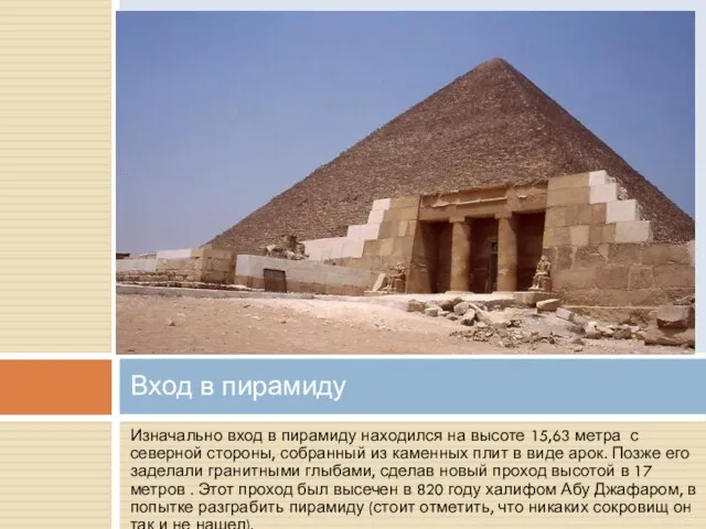 Изначально вход в пирамиду находился на высоте 15,63 метра с северной стороны,