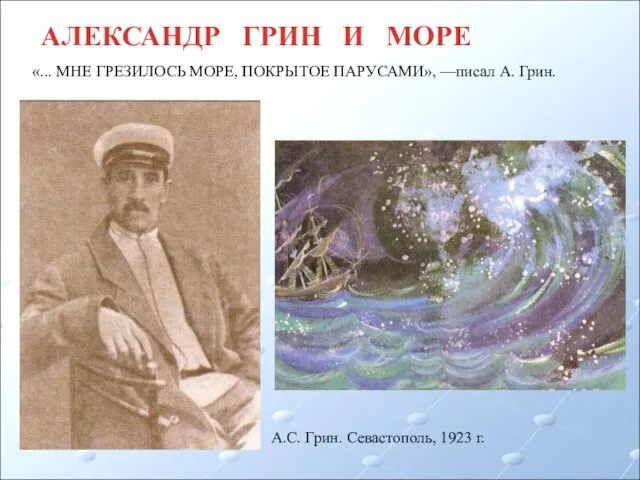 АЛЕКСАНДР ГРИН И МОРЕ «... МНЕ ГРЕЗИЛОСЬ МОРЕ, ПОКРЫТОЕ ПАРУСАМИ», —писал А.