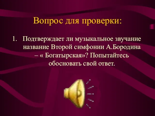 Вопрос для проверки: Подтверждает ли музыкальное звучание название Второй симфонии А.Бородина –