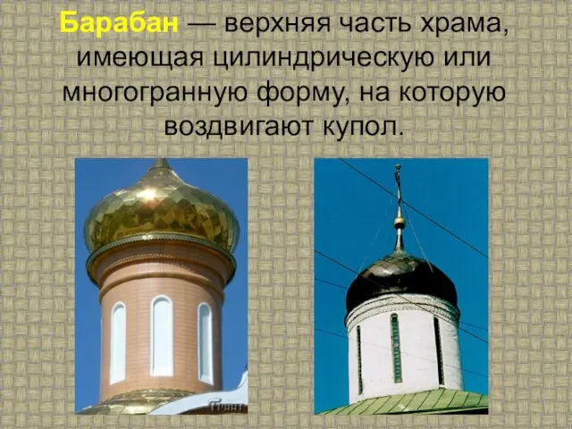 Барабан — верхняя часть храма, имеющая цилиндрическую или многогранную форму, на которую воздвигают купол.