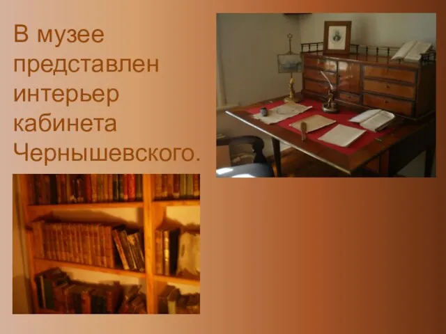 В музее представлен интерьер кабинета Чернышевского.