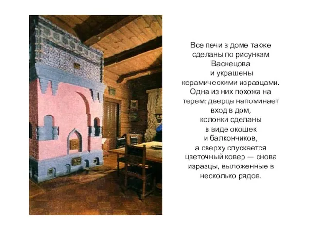 Все печи в доме также сделаны по рисункам Васнецова и украшены керамическими