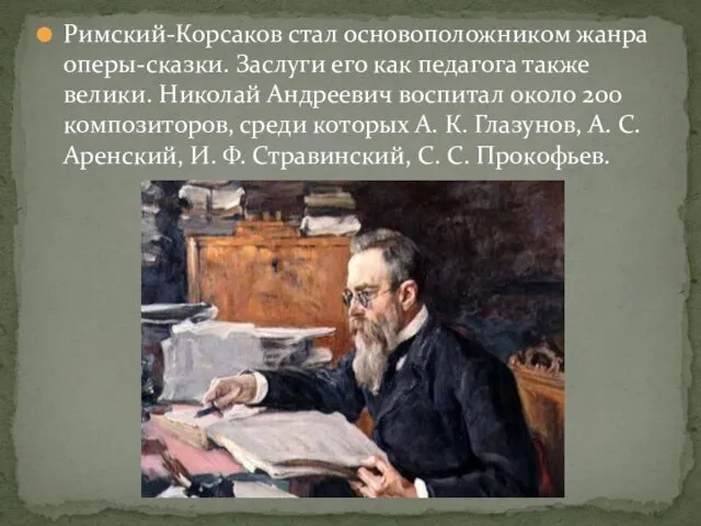 Римский-Корсаков стал основоположником жанра оперы-сказки. Заслуги его как педагога также велики. Николай