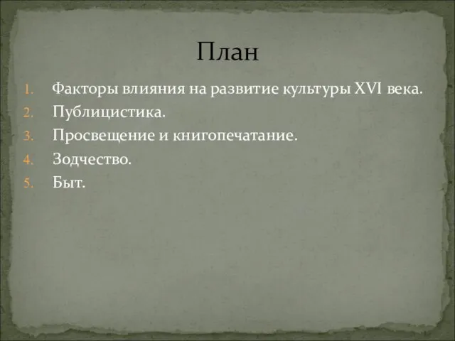 Факторы влияния на развитие культуры XVI века. Публицистика. Просвещение и книгопечатание. Зодчество. Быт. План