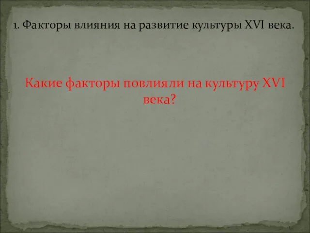 Какие факторы повлияли на культуру XVI века? 1. Факторы влияния на развитие культуры XVI века.