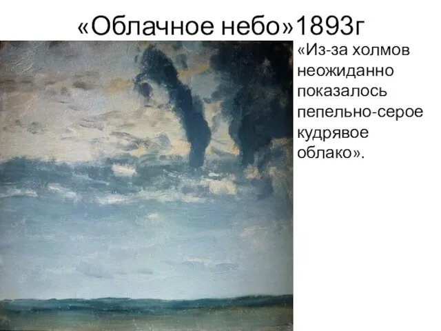 «Облачное небо»1893г «Из-за холмов неожиданно показалось пепельно-серое кудрявое облако».