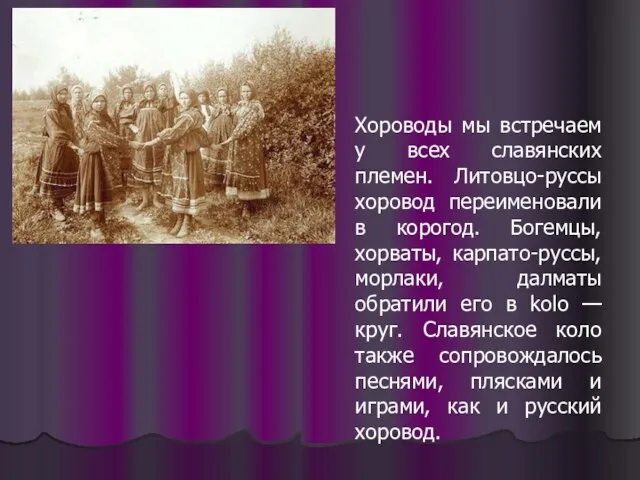 Хороводы мы встречаем у всех славянских племен. Литовцо-руссы хоровод переименовали в корогод.