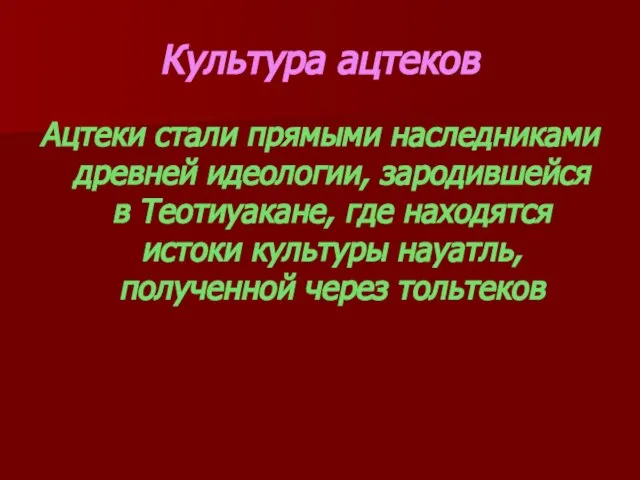 Культура ацтеков Ацтеки стали прямыми наследниками древней идеологии, зародившейся в Теотиуакане, где