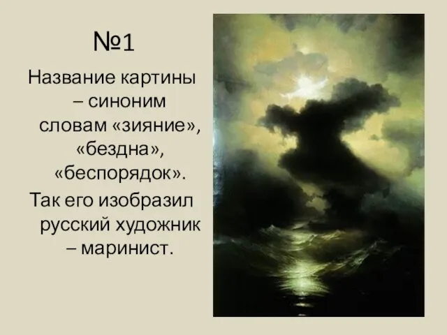 №1 Название картины – синоним словам «зияние», «бездна», «беспорядок». Так его изобразил русский художник – маринист.