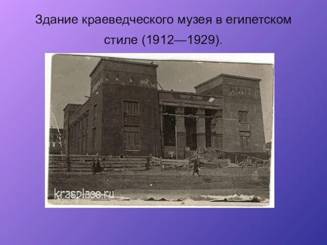 Здание краеведческого музея в египетском стиле (1912—1929).