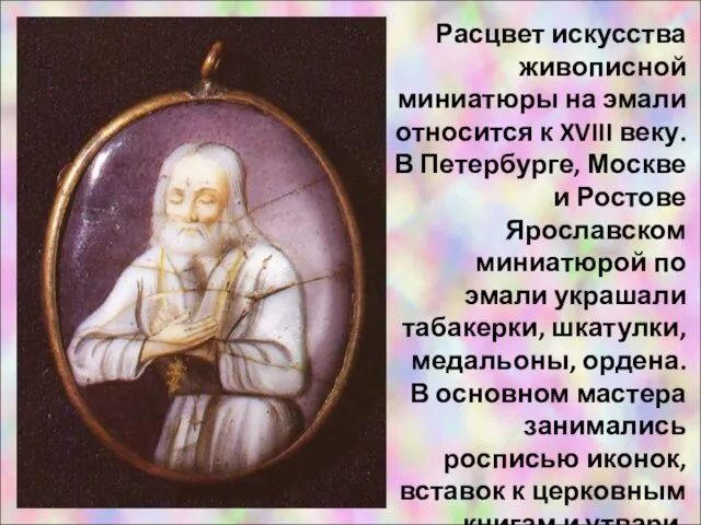 Расцвет искусства живописной миниатюры на эмали относится к XVIII веку. В Петербурге,