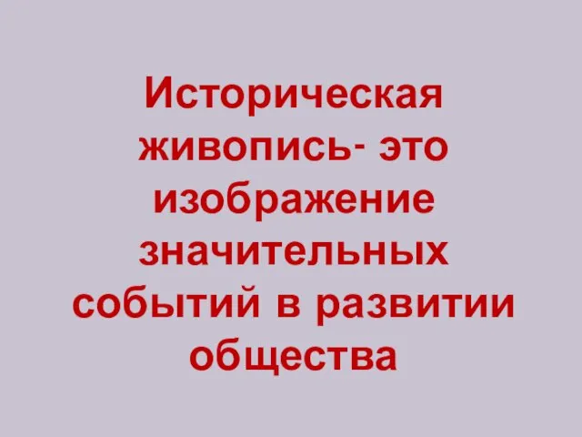 Историческая живопись- это изображение значительных событий в развитии общества