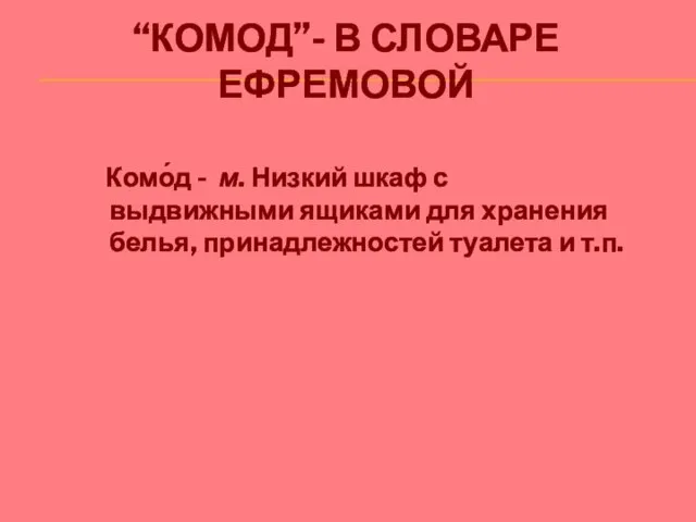 “КОМОД”- В СЛОВАРЕ ЕФРЕМОВОЙ Комо́д - м. Низкий шкаф с выдвижными ящиками