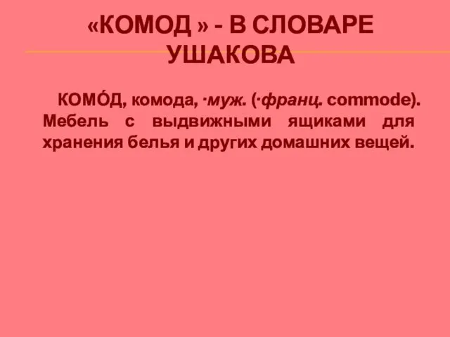 «КОМОД » - В СЛОВАРЕ УШАКОВА КОМО́Д, комода, ·муж. (·франц. commode). Мебель