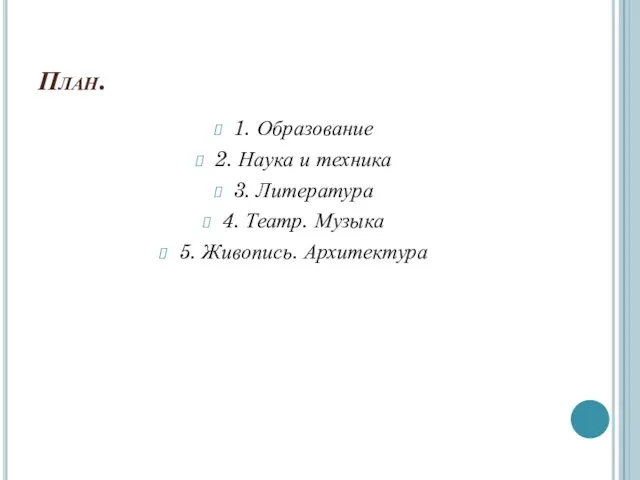 План. 1. Образование 2. Наука и техника 3. Литература 4. Театр. Музыка 5. Живопись. Архитектура