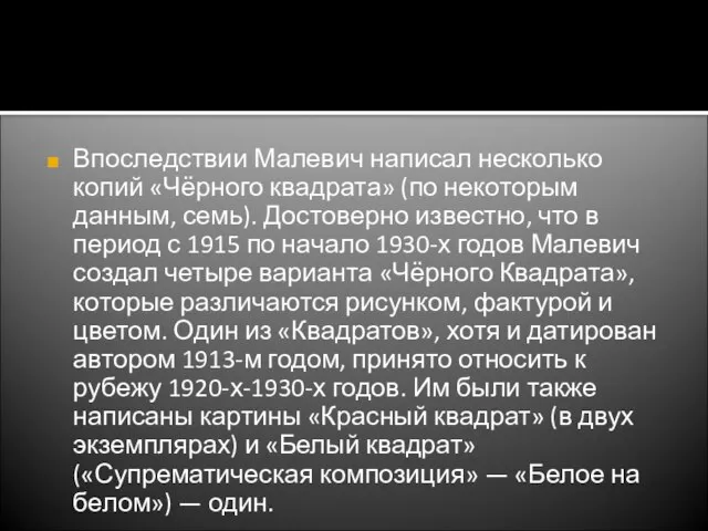 Впоследствии Малевич написал несколько копий «Чёрного квадрата» (по некоторым данным, семь). Достоверно