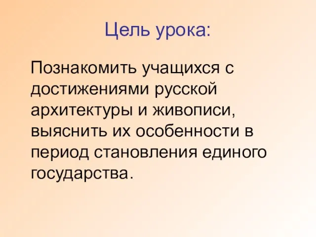 Цель урока: Познакомить учащихся с достижениями русской архитектуры и живописи, выяснить их