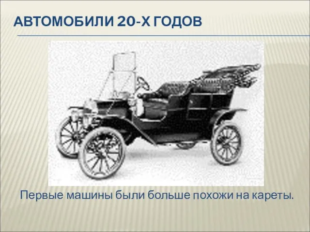 АВТОМОБИЛИ 20-Х ГОДОВ Первые машины были больше похожи на кареты.