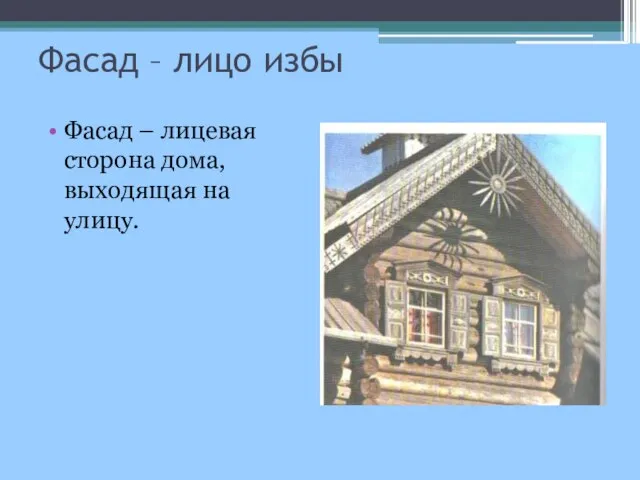 Фасад – лицо избы Фасад – лицевая сторона дома, выходящая на улицу.