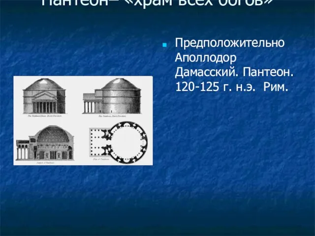 Пантеон– «храм всех богов» Предположительно Аполлодор Дамасский. Пантеон. 120-125 г. н.э. Рим.