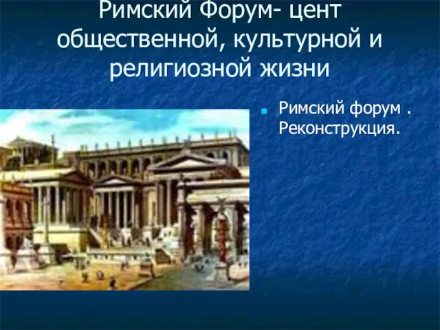 Римский Форум- цент общественной, культурной и религиозной жизни Римский форум . Реконструкция.