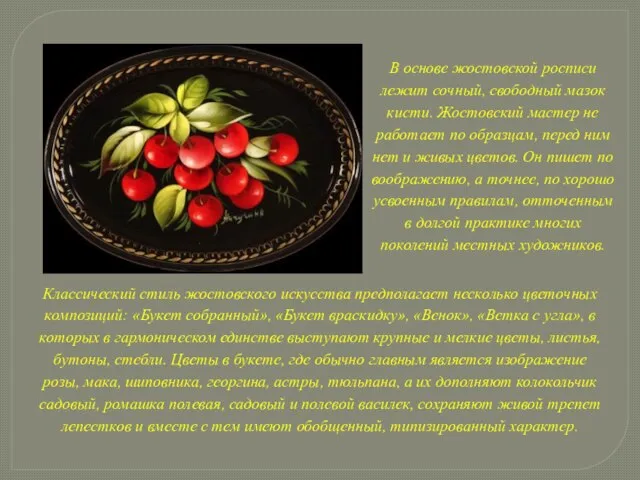 В основе жостовской росписи лежит сочный, свободный мазок кисти. Жостовский мастер не