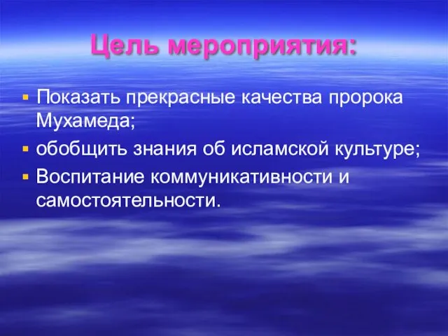 Показать прекрасные качества пророка Мухамеда; обобщить знания об исламской культуре; Воспитание коммуникативности и самостоятельности. Цель мероприятия: