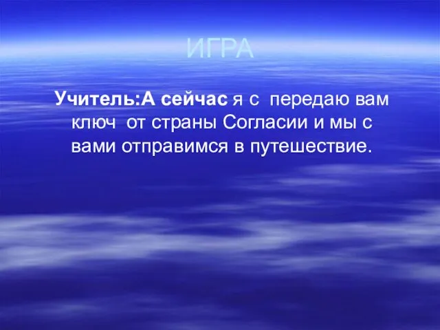 ИГРА Учитель:А сейчас я с передаю вам ключ от страны Согласии и