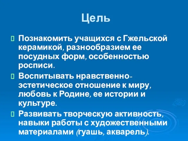 Цель Познакомить учащихся с Гжельской керамикой, разнообразием ее посудных форм, особенностью росписи.