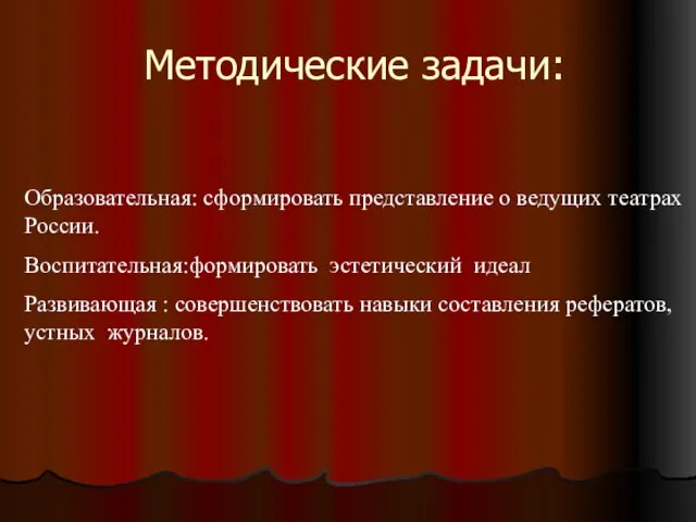 Методические задачи: Образовательная: сформировать представление о ведущих театрах России. Воспитательная:формировать эстетический идеал