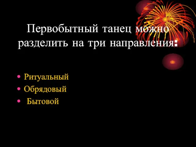 Первобытный танец можно разделить на три направления: Ритуальный Обрядовый Бытовой