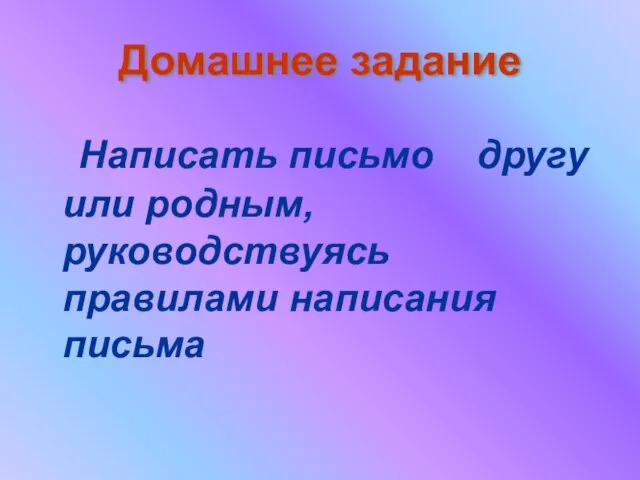 Домашнее задание Написать письмо другу или родным, руководствуясь правилами написания письма