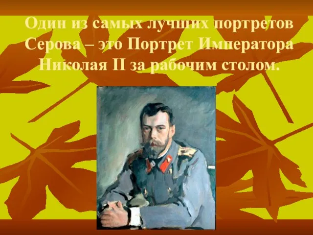 Один из самых лучших портретов Серова – это Портрет Императора Николая II за рабочим столом.