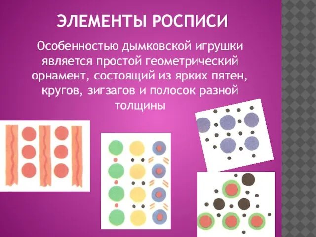 ЭЛЕМЕНТЫ РОСПИСИ Особенностью дымковской игрушки является простой геометрический орнамент, состоящий из ярких