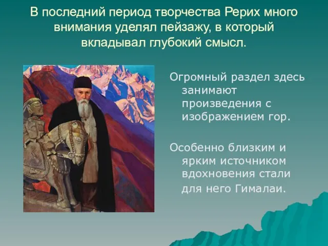 В последний период творчества Рерих много внимания уделял пейзажу, в который вкладывал