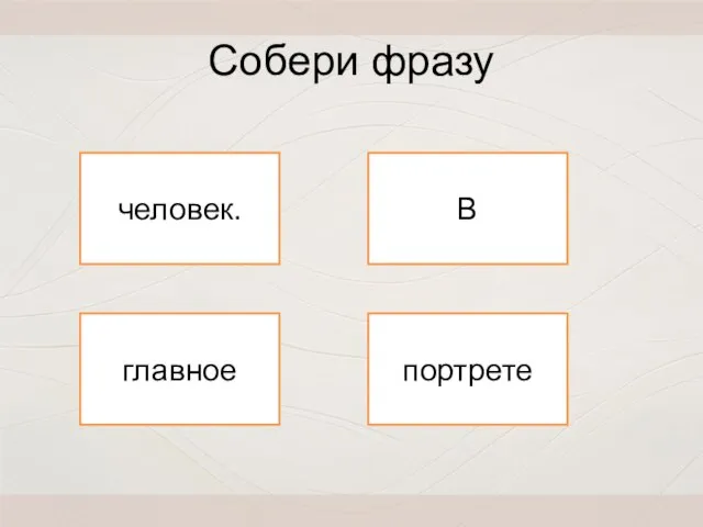 портрете главное человек. В Собери фразу