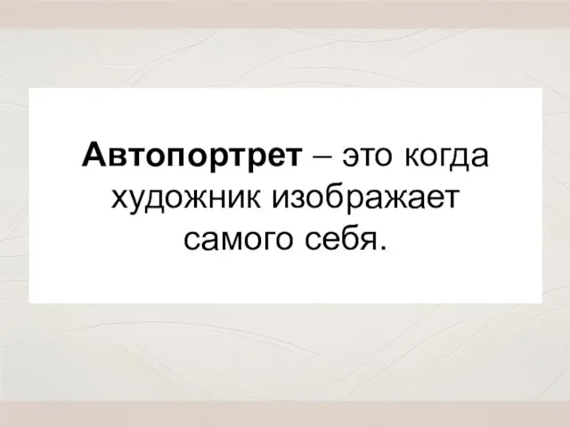 Автопортрет – это когда художник изображает самого себя.