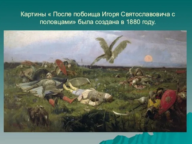 Картины « После побоища Игоря Святославовича с половцами» была создана в 1880 году.